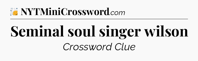 Seminal soul singer wilson - 7 Little Words