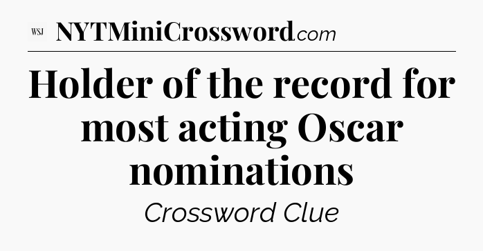 Holder of the record for most acting Oscar nominations - WSJ Crossword