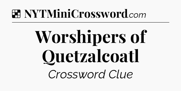 Solution: Worshipers of Quetzalcoatl - NYT Crossword