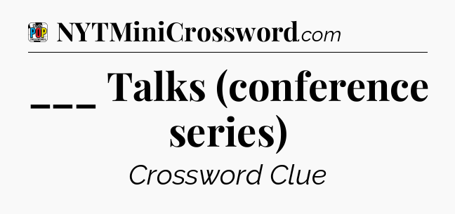 ___ Talks (conference series) Crossword Clue