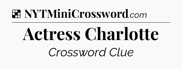 Solution: Actress Charlotte - NYT Crossword