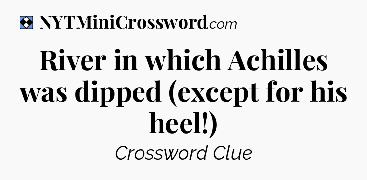 Solution: River in which Achilles was dipped (except for his heel!) - NYT Mini Crossword