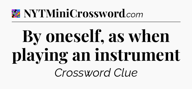 By oneself, as when playing an instrument Crossword Clue