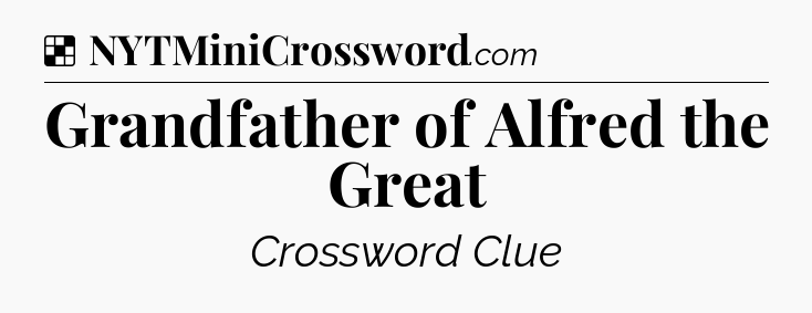Solution: Grandfather of Alfred the Great - NYT Crossword