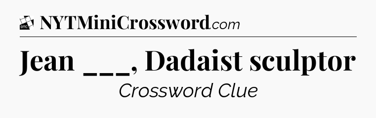 Jean ___, Dadaist sculptor - Daily Themed Mini Crossword