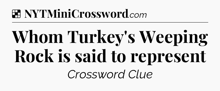 Solution: Whom Turkey's Weeping Rock is said to represent - NYT Crossword