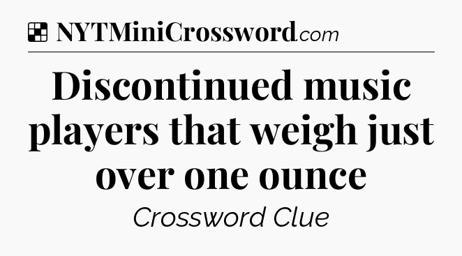 Solution: Discontinued music players that weigh just over one ounce - NYT Crossword