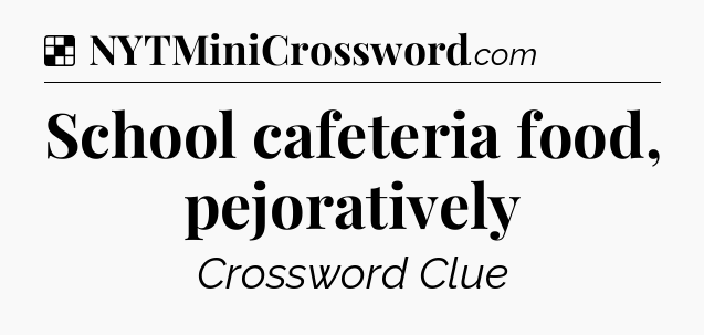 Solution: School cafeteria food, pejoratively - NYT Crossword