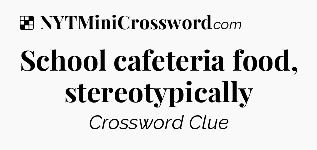 Solution: School cafeteria food, stereotypically - NYT Crossword