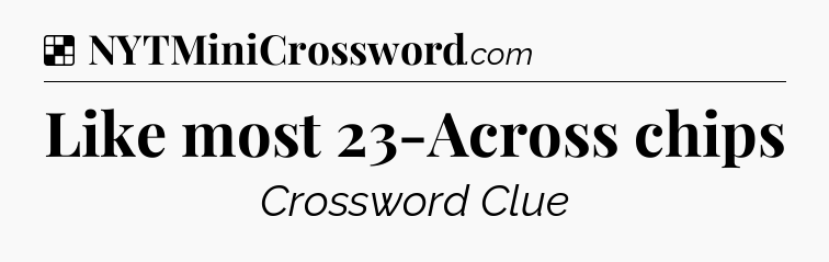 Solution: Like most 23-Across chips - NYT Crossword