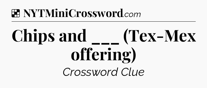 Solution: Chips and ___ (Tex-Mex offering) - NYT Crossword