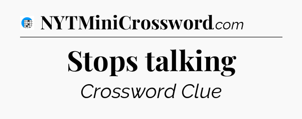 Stops talking Crossword Clue