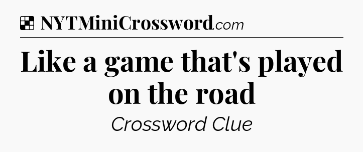 Solution: Like a game that's played on the road - NYT Crossword