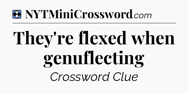 Solution: They're flexed when genuflecting - NYT Mini Crossword