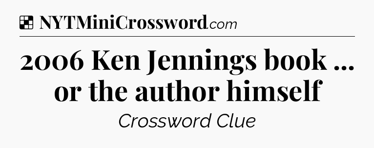 Solution: 2006 Ken Jennings book ... or the author himself - NYT Crossword