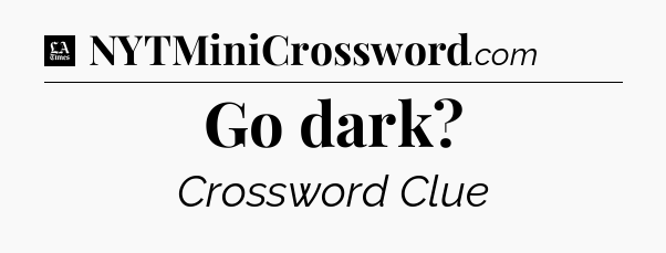 Go dark - LA Times Crossword