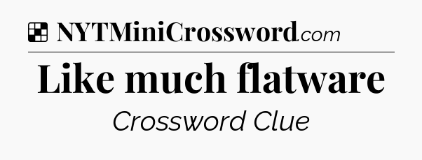 Solution: Like much flatware - NYT Crossword