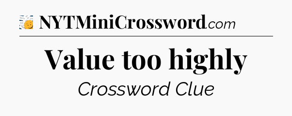 Value too highly - 7 Little Words