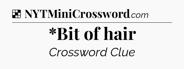 Solution: *Bit of hair - NYT Crossword