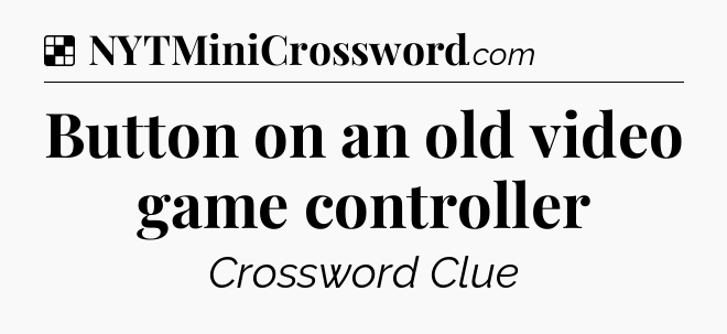 Solution: Button on an old video game controller - NYT Crossword