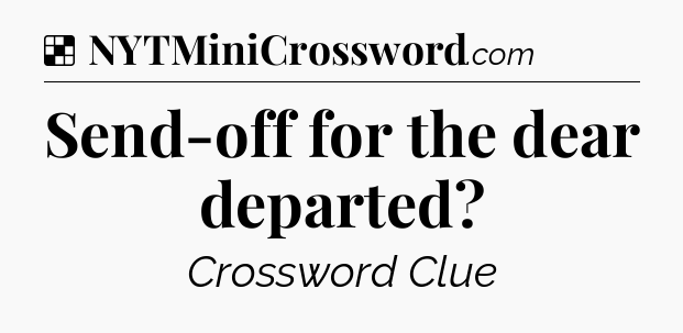 Solution: Send-off for the dear departed - NYT Crossword