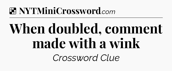 Solution: When doubled, comment made with a wink - NYT Crossword
