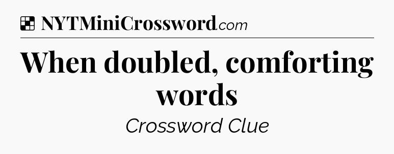 Solution: When doubled, comforting words - NYT Crossword