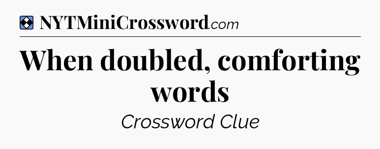 Solution: When doubled, comforting words - NYT Mini Crossword