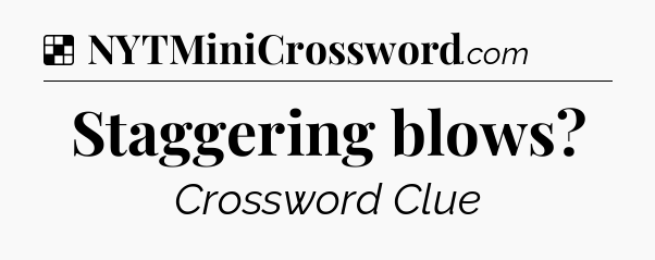 Staggering blows NYT Crossword