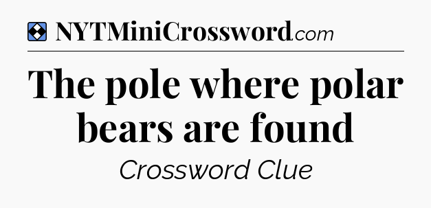 Solution: The pole where polar bears are found - NYT Mini Crossword