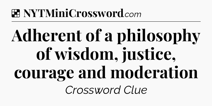 Solution: Adherent of a philosophy of wisdom, justice, courage and moderation - NYT Crossword