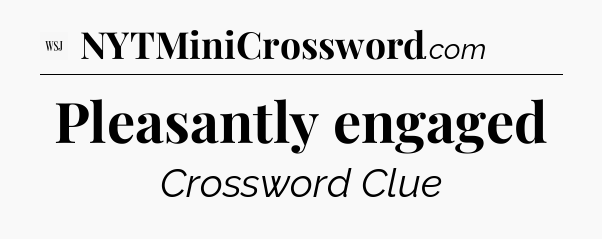 Pleasantly engaged - WSJ Crossword