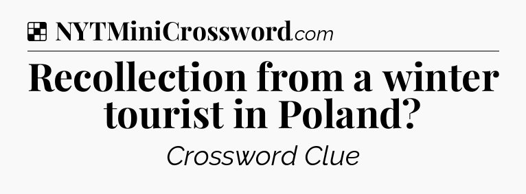 Solution: Recollection from a winter tourist in Poland - NYT Crossword
