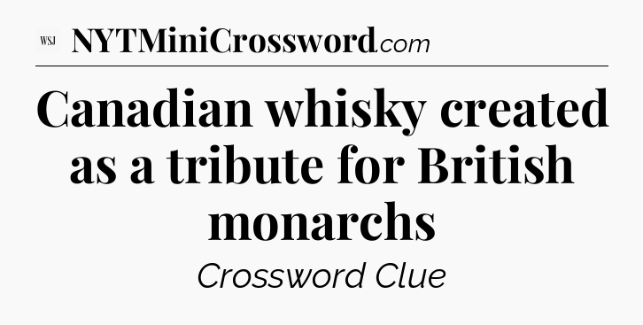 Canadian whisky created as a tribute for British monarchs - WSJ Crossword