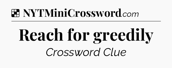 Solution: Reach for greedily - NYT Crossword