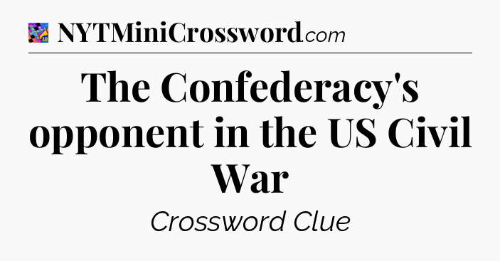 The Confederacy's opponent in the US Civil War Crossword Clue