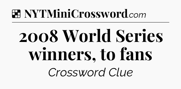 Solution: 2008 World Series winners, to fans - NYT Crossword