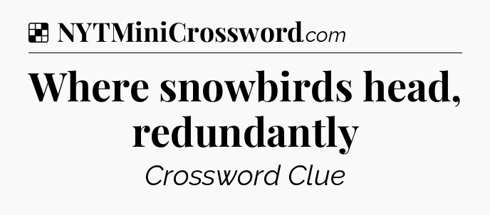 Solution: Where snowbirds head, redundantly - NYT Crossword