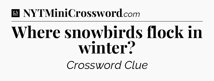 Where snowbirds flock in winter - LA Times Crossword