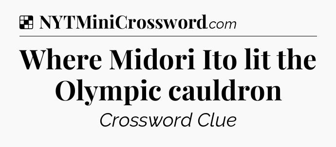 Solution: Where Midori Ito lit the Olympic cauldron - NYT Crossword