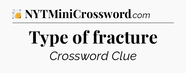 Type of fracture - 7 Little Words