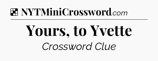 Solution: Yours, to Yvette - NYT Crossword
