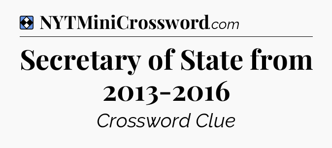 Solution: Secretary of State from 2013-2016 - NYT Mini Crossword