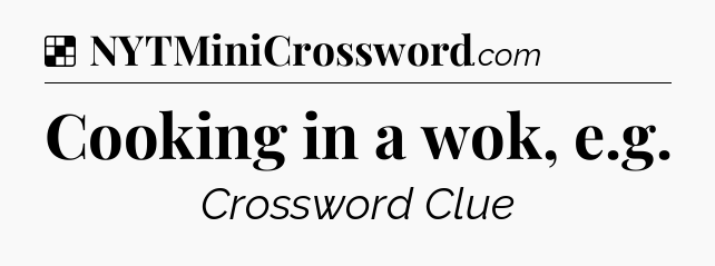 Solution: Cooking in a wok, e.g - NYT Crossword