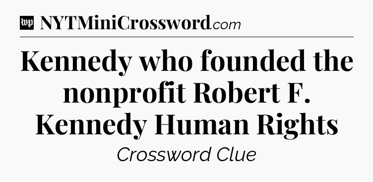 Kennedy who founded the nonprofit Robert F. Kennedy Human Rights Crossword Clue