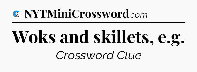 Woks and skillets, e.g Crossword Clue