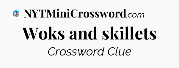 Woks and skillets Crossword Clue