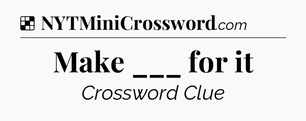 Solution: Make ___ for it - NYT Crossword
