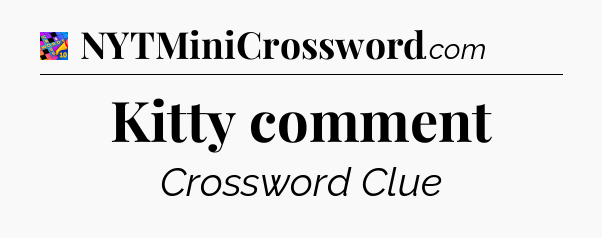 Kitty comment Crossword Clue