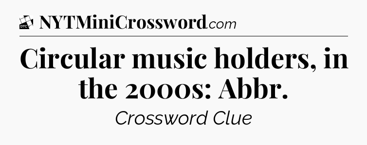 Circular music holders, in the 2000s: Abbr - Daily Themed Classic Crossword
